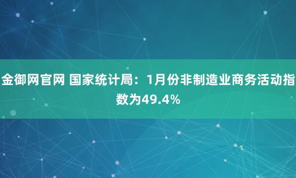 金御网官网 国家统计局：1月份非制造业商务活动指数为49.4%