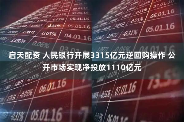 启天配资 人民银行开展3315亿元逆回购操作 公开市场实现净投放1110亿元