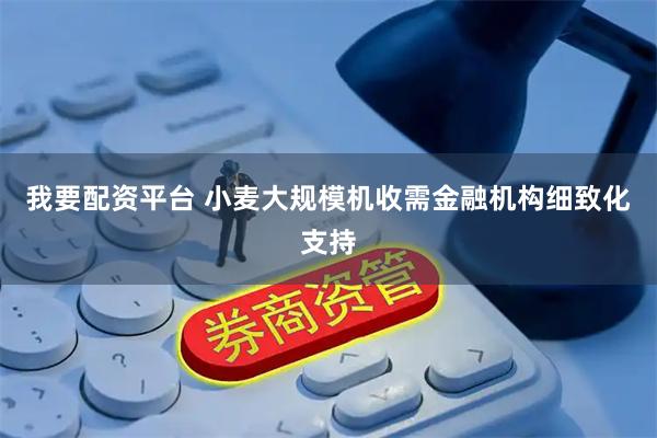 我要配资平台 小麦大规模机收需金融机构细致化支持