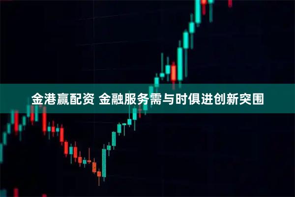 金港赢配资 金融服务需与时俱进创新突围