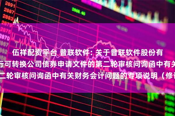 伍祥配资平台 普联软件: 关于普联软件股份有限公司向不特定对象发行可转换公司债券申请文件的第二轮审核问询函中有关财务会计问题的专项说明（修订稿）