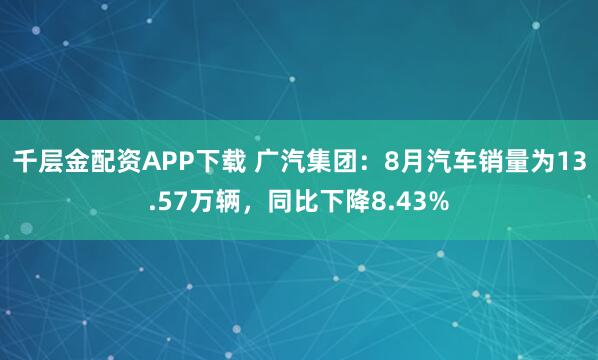 千层金配资APP下载 广汽集团：8月汽车销量为13.57万辆，同比下降8.43%