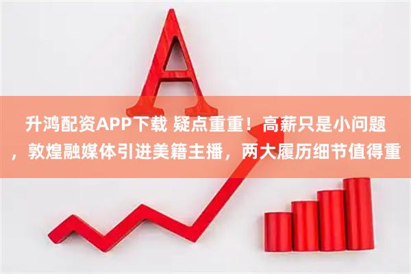 升鸿配资APP下载 疑点重重！高薪只是小问题，敦煌融媒体引进美籍主播，两大履历细节值得重