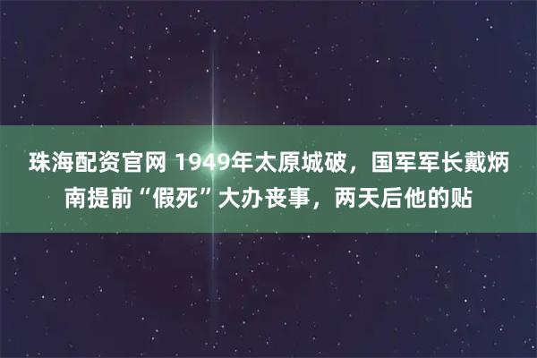珠海配资官网 1949年太原城破，国军军长戴炳南提前“假死”大办丧事，两天后他的贴